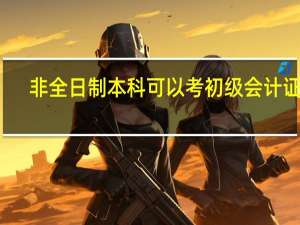 非全日制本科可以考初级会计证吗