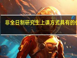 非全日制研究生上课方式具有的优势