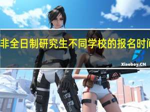 非全日制研究生不同学校的报名时间一样