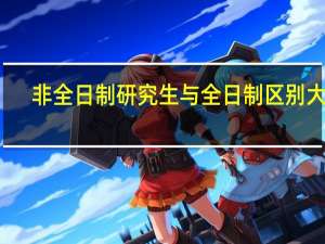 非全日制研究生与全日制区别大吗
