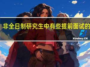 非全日制研究生中有些提前面试的学校