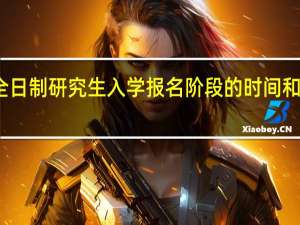 非全日制研究生入学报名阶段的时间和流程规定