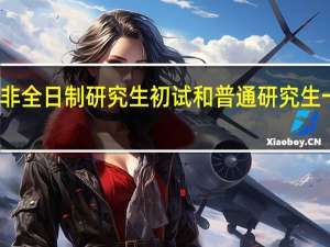 非全日制研究生初试和普通研究生一样吗