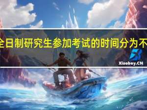非全日制研究生参加考试的时间分为不同的节点