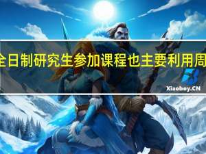 非全日制研究生参加课程也主要利用周末的时间