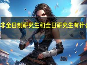 非全日制研究生和全日研究生有什么区别