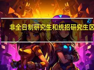 非全日制研究生和统招研究生区别