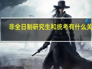 非全日制研究生和统考有什么关系