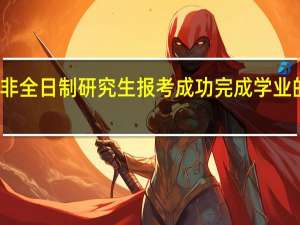 非全日制研究生报考成功完成学业的概率