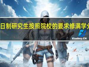 非全日制研究生按照院校的要求修满学分申请毕业