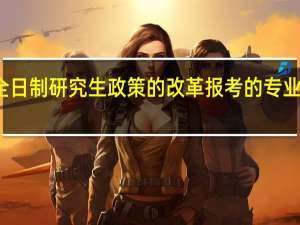 非全日制研究生政策的改革报考的专业逐渐增加