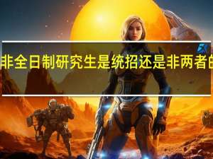 非全日制研究生是统招还是非两者的区别