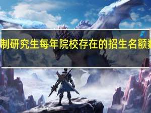 非全日制研究生每年院校存在的招生名额数量是不同的