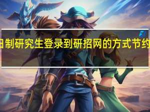 非全日制研究生登录到研招网的方式节约更多的时间