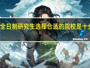 非全日制研究生选择合适的院校是十分重要的