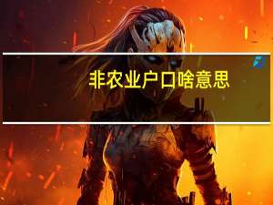 非农业户口啥意思（非农户口是什么意思）
