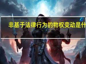 非基于法律行为的物权变动是什么