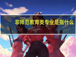 非师范教育类专业是指什么