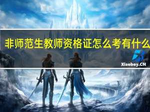 非师范生教师资格证怎么考 有什么要求（非师范生教师资格证）