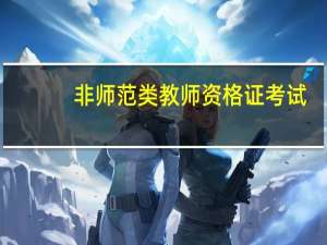 非师范类教师资格证考试（关于非师范类教师资格证考试的介绍）