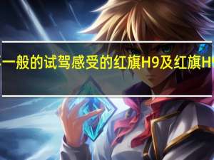 非常不一般的试驾感受的红旗H9及红旗H9用实力说话