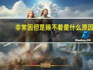 非常困但是睡不着是什么原因（很困但是睡不着是什么原因）