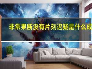 非常果断没有片刻迟疑是什么成语