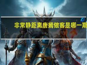 非常静距离唐嫣做客是哪一期（非常静距离唐嫣）