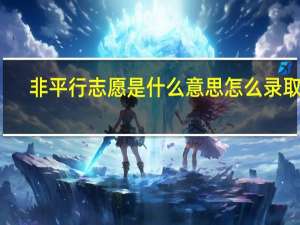非平行志愿是什么意思怎么录取的