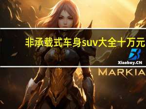 非承载式车身suv大全十万元（非承载式车身suv大全）