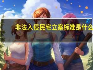 非法入侵民宅立案标准是什么