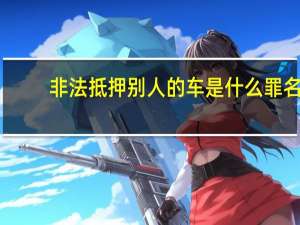 非法抵押别人的车是什么罪名