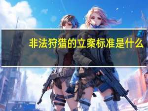 非法狩猎的立案标准是什么