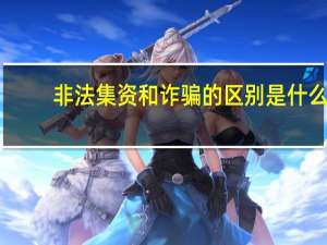 非法集资和诈骗的区别是什么