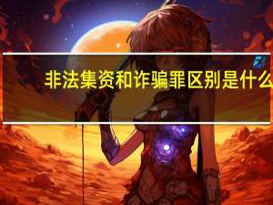 非法集资和诈骗罪区别是什么