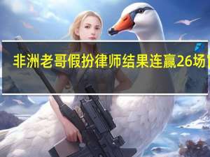 非洲老哥假扮律师结果连赢26场官司：难道他真是天才
