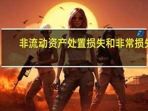 非流动资产处置损失和非常损失（非流动资产处置损失包括哪些）