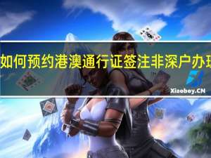 非深户如何预约港澳通行证签注 非深户办理港澳通行证