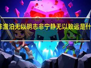 非澹泊无以明志 非宁静无以致远是什么意思（非澹泊无以明志非宁静无以致远的意思）