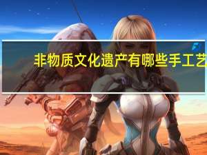 非物质文化遗产有哪些手工艺