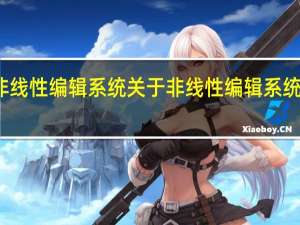 非线性编辑系统 关于非线性编辑系统的介绍