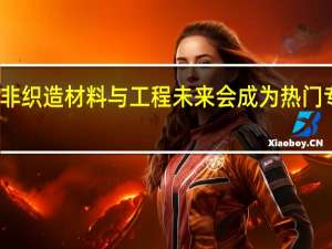 非织造材料与工程未来会成为热门专业吗