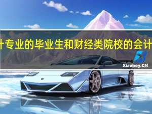 非财经类院校会计专业的毕业生和财经类院校的会计毕业生在学校学习内容，和就业时有什么不同。10