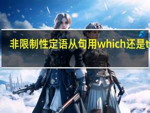 非限制性定语从句用which还是that（非限制性定语从句）