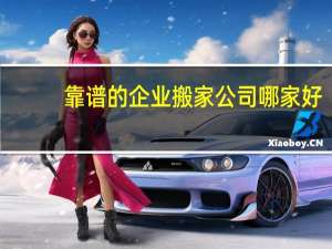 靠谱的企业搬家公司哪家好
