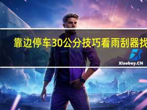 靠边停车30公分技巧看雨刮器找点（靠边停车30公分技巧）