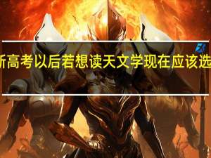 面临新高考 以后若想读天文学 现在应该选什么科目呢