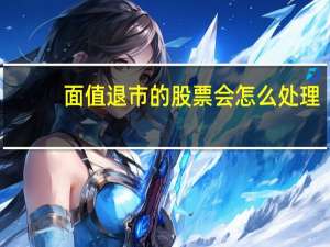 面值退市的股票会怎么处理
