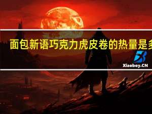 面包新语 巧克力虎皮卷的热量是多少