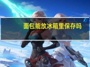 面包能放冰箱里保存吗